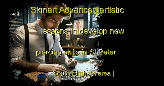 Skinart Advanced artistic lessons in develop new piercing skills in St Peter South Elmham area | PiercingTraining | PiercingClasses | SkinartTraining-United Kingdom